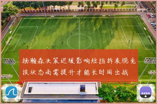 杨瀚森决策迟缓影响短挡拆表现竞技状态尚需提升才能长时间出战