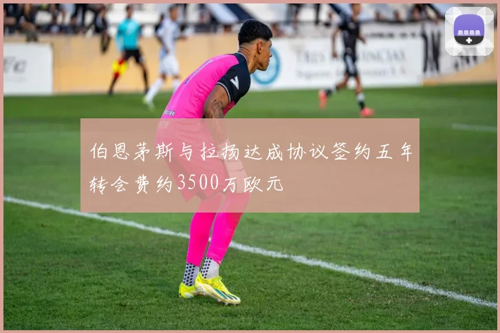 伯恩茅斯与拉扬达成协议签约五年转会费约3500万欧元