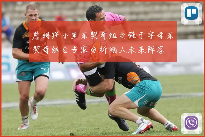 詹姆斯小里东契奇组合强于字母东契奇组合专家分析湖人未来阵容