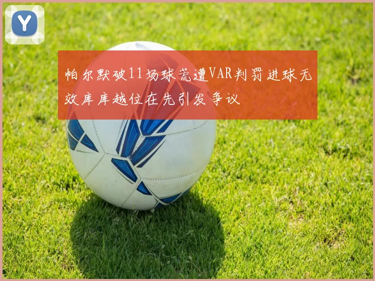 帕尔默破11场球荒遭VAR判罚进球无效库库越位在先引发争议