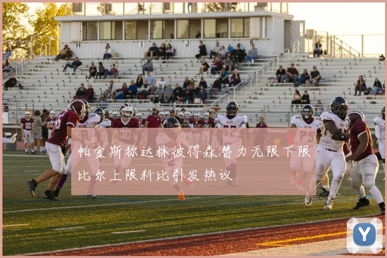 帕金斯称达林彼得森潜力无限下限比尔上限科比引发热议